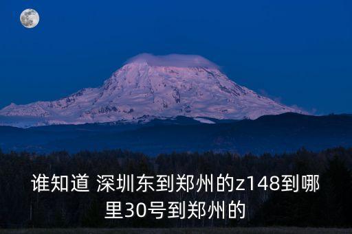 誰(shuí)知道 深圳東到鄭州的z148到哪里30號(hào)到鄭州的