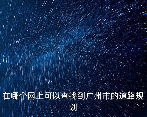 在哪個網上可以查找到廣州市的道路規劃