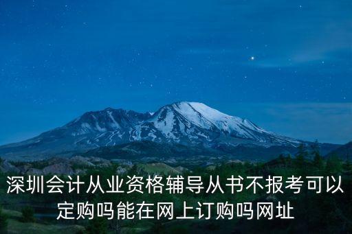 深圳會計從業資格輔導從書不報考可以定購嗎能在網上訂購嗎網址