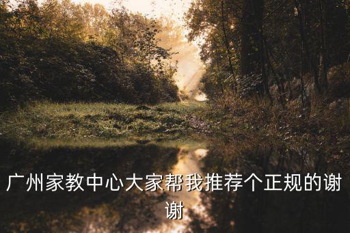 廣州家教中心大家幫我推薦個正規的謝謝