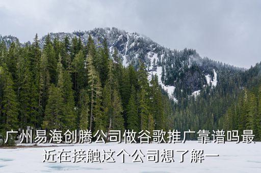 廣州易海創(chuàng)騰公司做谷歌推廣靠譜嗎最近在接觸這個公司想了解一