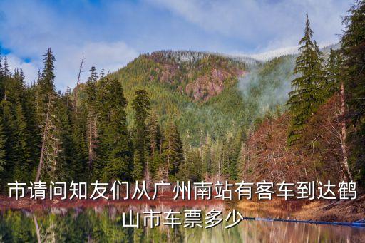 市請問知友們從廣州南站有客車到達鶴山市車票多少