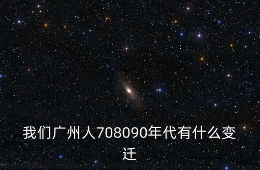 我們廣州人708090年代有什么變遷