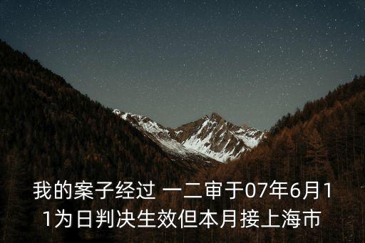 我的案子經過 一二審于07年6月11為日判決生效但本月接上海市