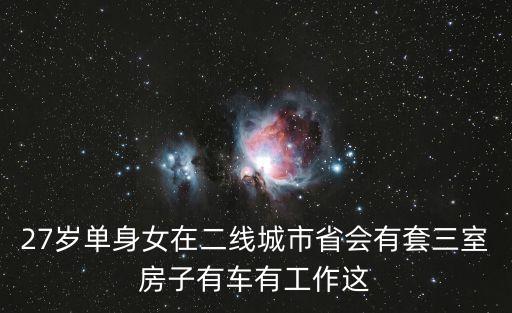 27歲單身女在二線城市省會有套三室房子有車有工作這