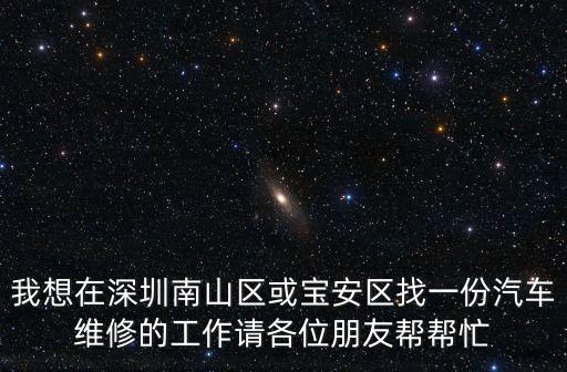 我想在深圳南山區或寶安區找一份汽車維修的工作請各位朋友幫幫忙