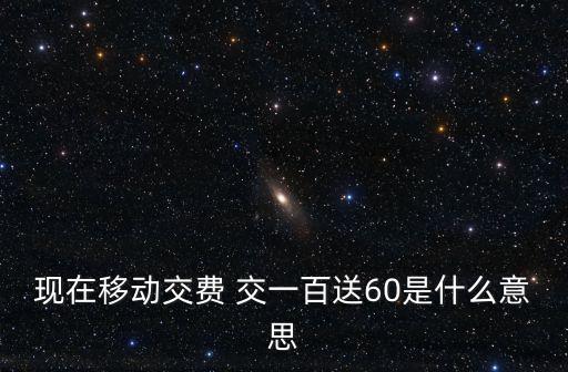 現在移動交費 交一百送60是什么意思