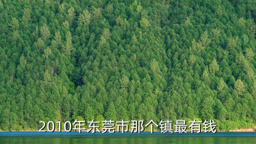 2010年東莞市那個鎮最有錢