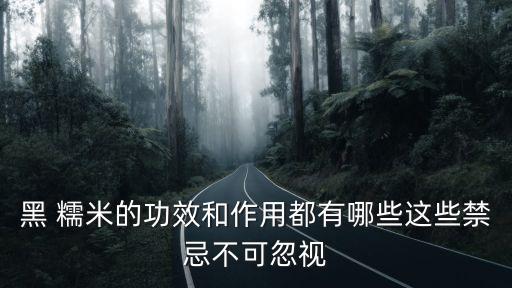 黑 糯米的功效和作用都有哪些這些禁忌不可忽視