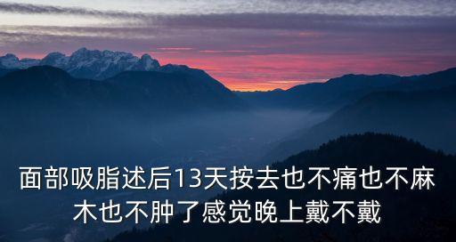 東莞臉部吸脂記錄，面部吸脂述后13天按去也不痛也不麻木也不腫了感覺(jué)晚上戴不戴