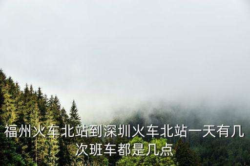 福州火車北站到深圳火車北站一天有幾次班車都是幾點