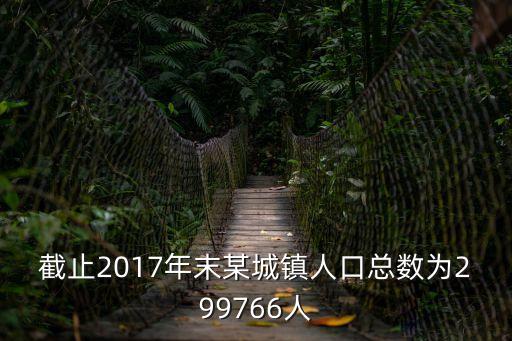 截止2017年末某城鎮人口總數為299766人