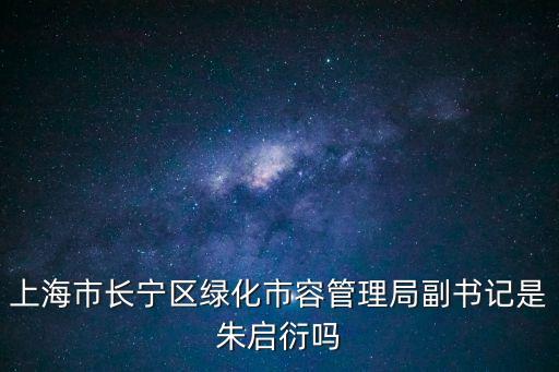 上海市長寧區綠化市容管理局副書記是朱啟衍嗎