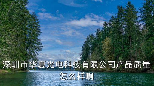 深圳市華夏光電科技有限公司產(chǎn)品質(zhì)量怎么樣啊