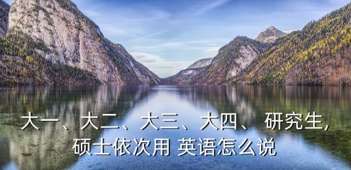 大一、大二、大三、大四、 研究生,碩士依次用 英語怎么說