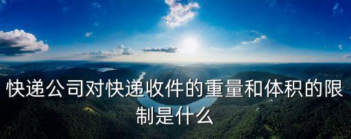 快遞公司對快遞收件的重量和體積的限制是什么