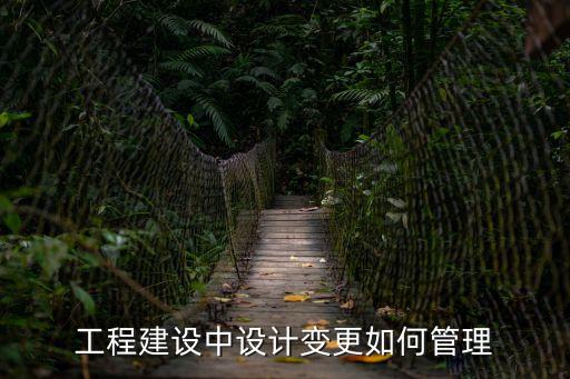 工程建設中設計變更如何管理