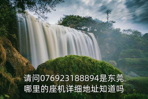 請問076923188894是東莞哪里的座機詳細地址知道嗎