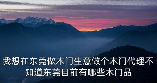 我想在東莞做木門生意做個木門代理不知道東莞目前有哪些木門品