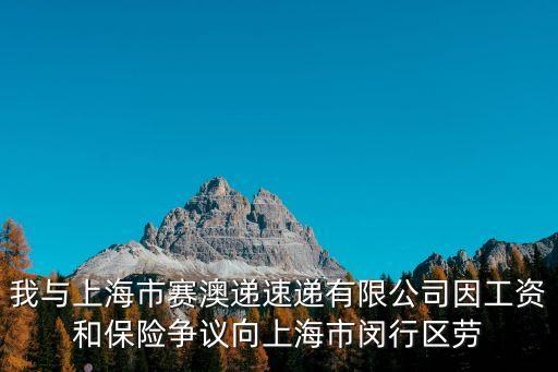 我與上海市賽澳遞速遞有限公司因工資和保險爭議向上海市閔行區勞