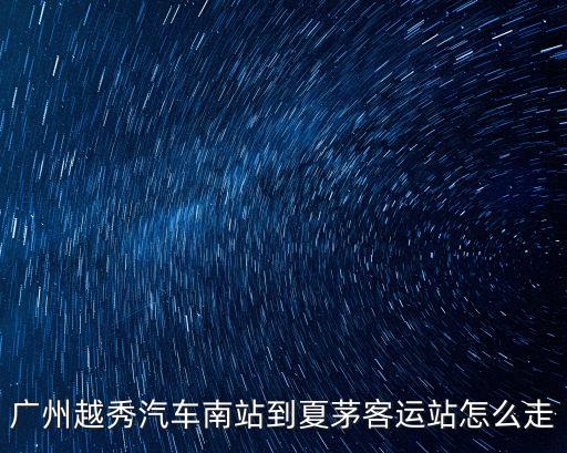 廣州越秀汽車南站到夏茅客運(yùn)站怎么走