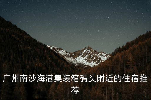 廣州南沙海港集裝箱碼頭附近的住宿推薦