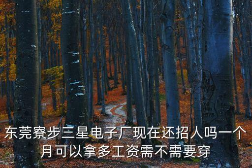 東莞寮步三星電子廠現在還招人嗎一個月可以拿多工資需不需要穿
