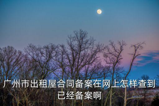 廣州市出租屋合同備案在網上怎樣查到已經備案啊
