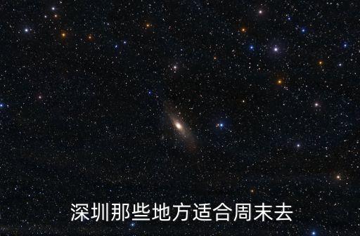  深圳那些地方適合周末去