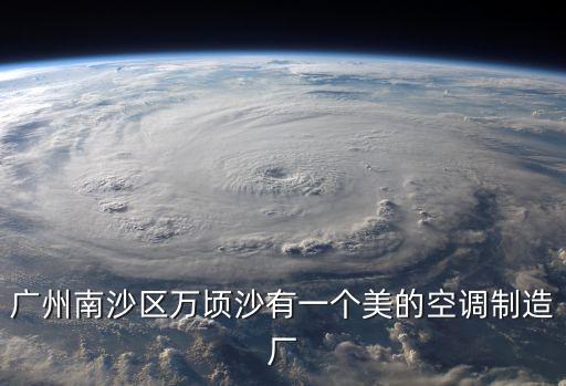 廣州南沙區萬頃沙有一個美的空調制造廠
