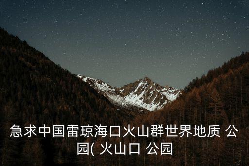 急求中國雷瓊海口火山群世界地質 公園( 火山口 公園