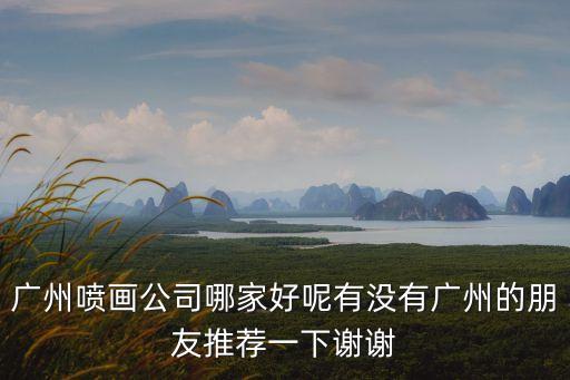 廣州噴畫公司哪家好呢有沒有廣州的朋友推薦一下謝謝