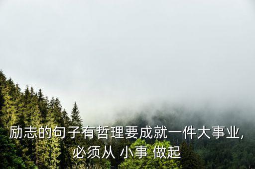 勵志的句子有哲理要成就一件大事業,必須從 小事 做起