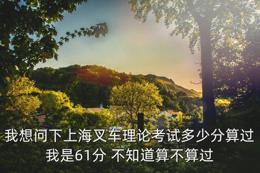 上海市叉車?yán)碚摽荚嚩嗌俜旨案瘢孳囎C考理論要多少分及格