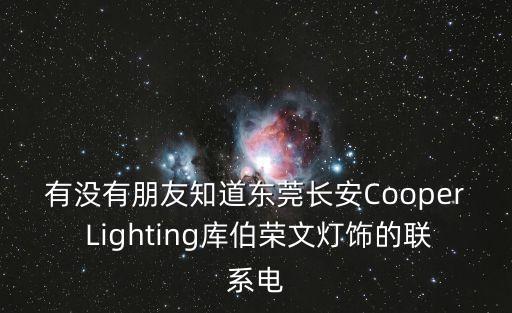 有沒有朋友知道東莞長安Cooper Lighting庫伯榮文燈飾的聯(lián)系電
