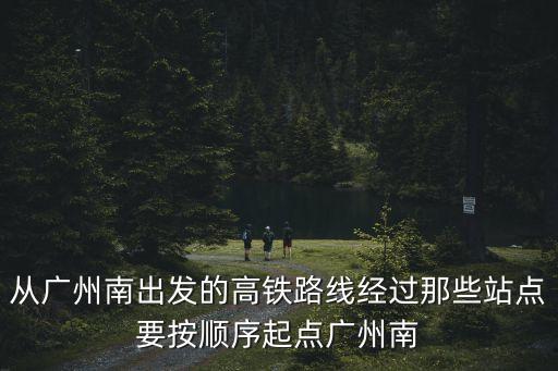 從廣州南出發(fā)的高鐵路線經(jīng)過那些站點要按順序起點廣州南
