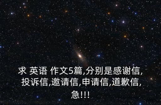 求 英語(yǔ) 作文5篇,分別是感謝信, 投訴信,邀請(qǐng)信,申請(qǐng)信,道歉信,急!!!