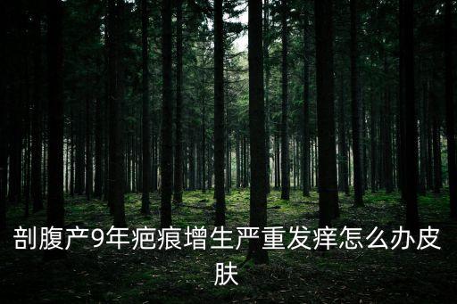 剖腹產9年疤痕增生嚴重發癢怎么辦皮膚