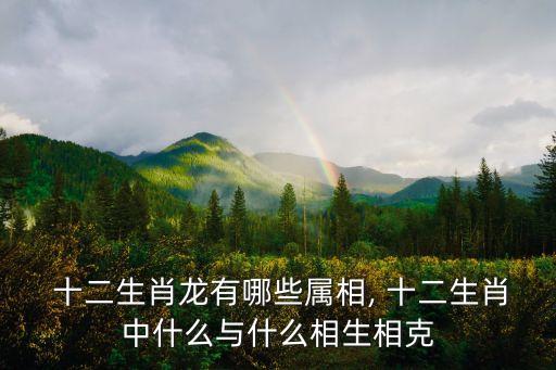  十二生肖龍有哪些屬相, 十二生肖中什么與什么相生相克