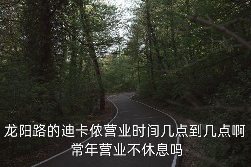 龍陽路的迪卡儂營業時間幾點到幾點啊 常年營業不休息嗎