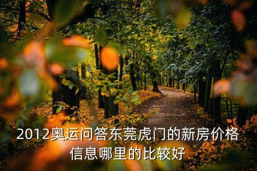 2012奧運問答東莞虎門的新房價格信息哪里的比較好
