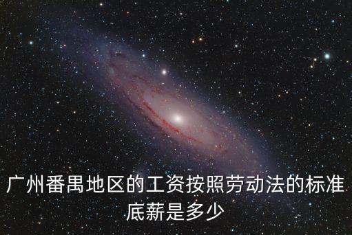 廣州番禺地區的工資按照勞動法的標準底薪是多少