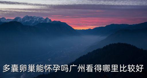 多囊卵巢能懷孕嗎廣州看得哪里比較好