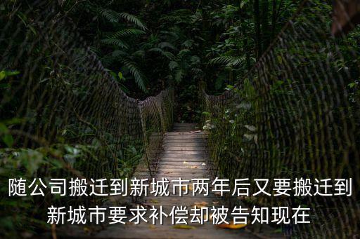 隨公司搬遷到新城市兩年后又要搬遷到新城市要求補償卻被告知現在