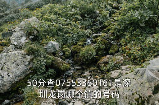 50分查07553360161是深圳龍崗哪個(gè)鎮(zhèn)的號(hào)碼