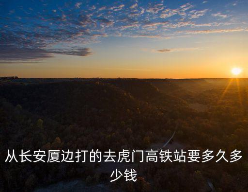 從長安廈邊打的去虎門高鐵站要多久多少錢