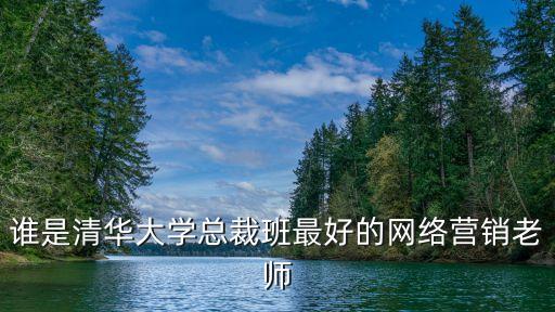 誰是清華大學總裁班最好的網絡營銷老師