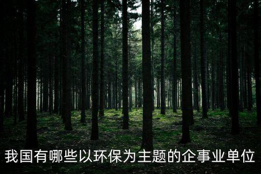 我國有哪些以環(huán)保為主題的企事業(yè)單位