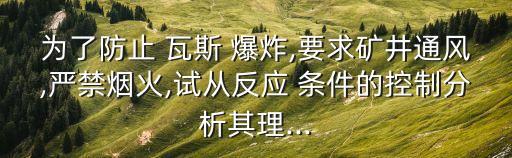 為了防止 瓦斯 爆炸,要求礦井通風,嚴禁煙火,試從反應 條件的控制分析其理...