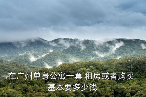 在廣州單身公寓一套 租房或者購買 基本要多少錢